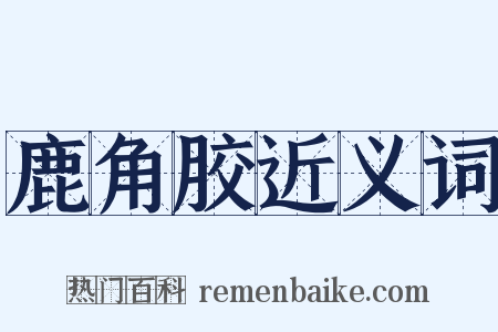 鹿角胶近义词是什么意思的图片